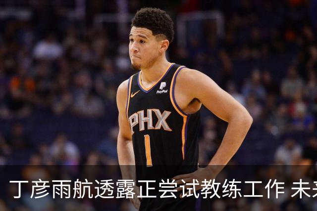 丁彦雨航透露正尝试教练工作 未来或投身青少年篮球事业